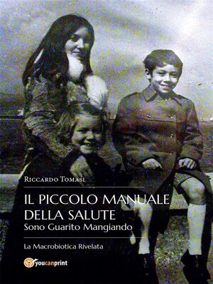 cover image of Il piccolo Manuale della Salute. Sono Guarito Mangiando--La  Macrobiotica Rivelata.